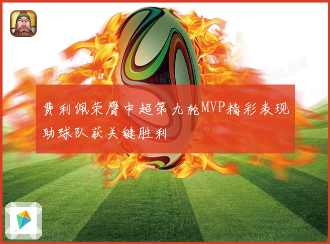费利佩荣膺中超第九轮MVP精彩表现助球队获关键胜利