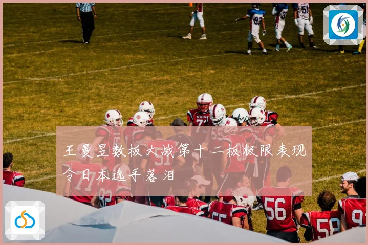 王曼昱数板大战第十二板极限表现令日本选手落泪