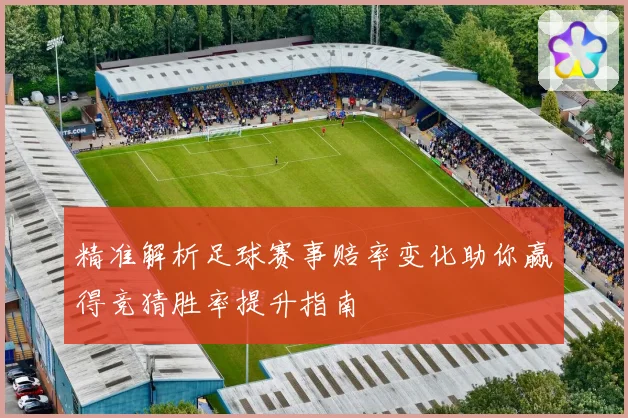 精准解析足球赛事赔率变化助你赢得竞猜胜率提升指南