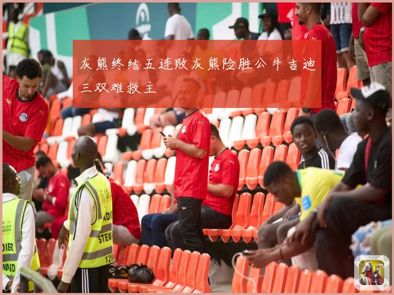 灰熊终结五连败灰熊险胜公牛吉迪三双难救主