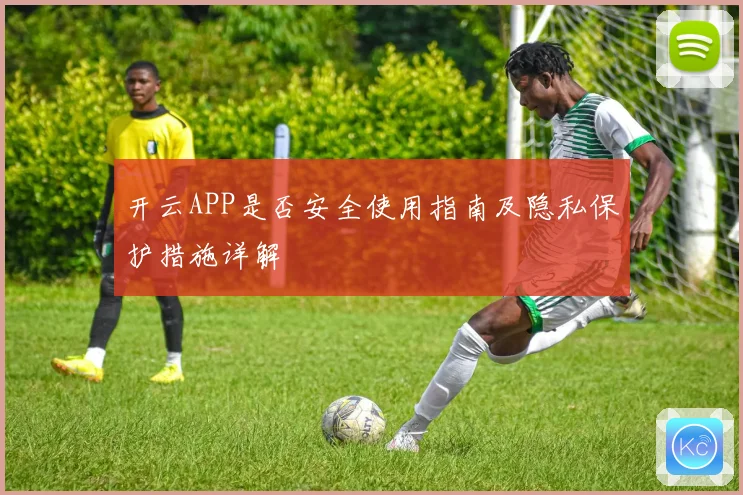 开云APP是否安全使用指南及隐私保护措施详解