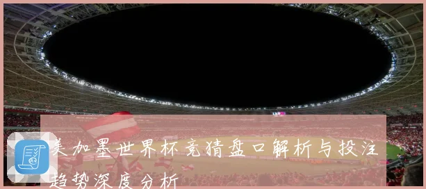 美加墨世界杯竞猜盘口解析与投注趋势深度分析