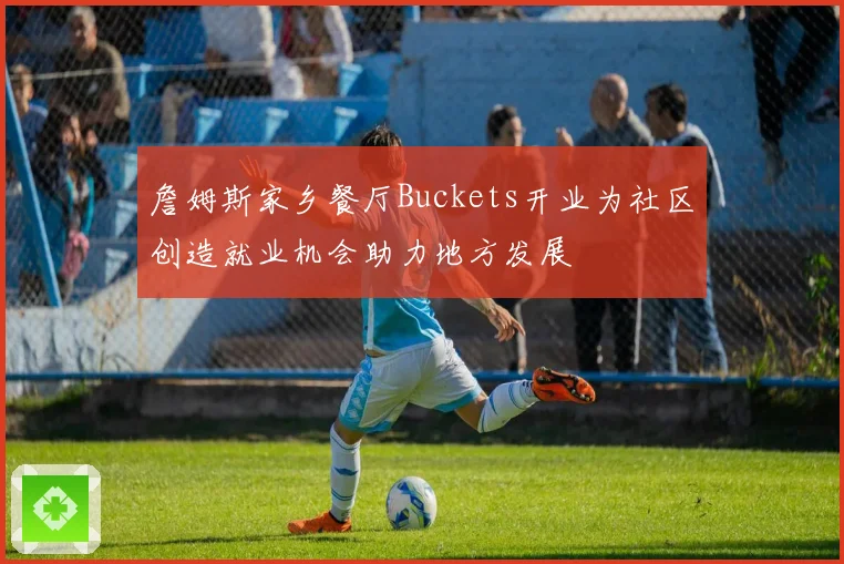 詹姆斯家乡餐厅Buckets开业为社区创造就业机会助力地方发展