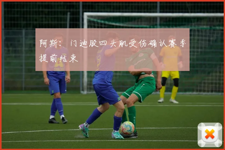 阿斯：门迪股四头肌受伤确认赛季提前结束