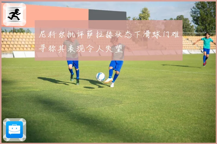 尼科尔批评萨拉赫状态下滑球门难寻称其表现令人失望
